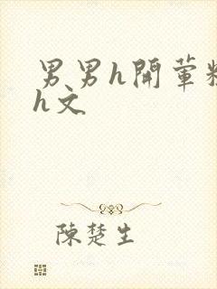 男男h开荤粗肉h文