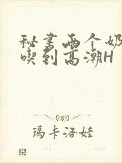 秘书两个奶头被吃到高潮H