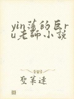 yin荡的巨ru老师小说