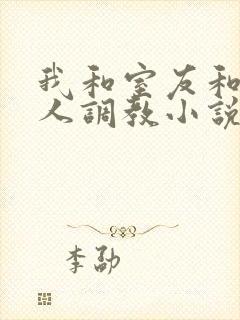 我和室友和八个人调教小说在线看