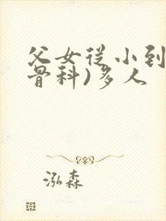 父女从小到大(骨科)多人