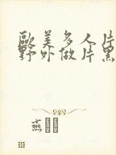 欧美多人片高潮野外做片黑人