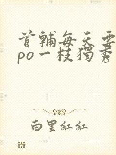 首辅每天要不够po一枝独秀