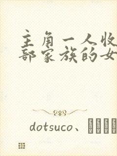 主角一人收了全部家族的女人