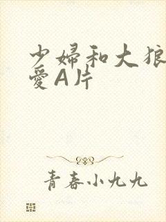 少妇和大狼拘作爱A片