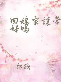 回娘家让爹消火好吗