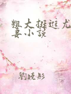 粗大挺进尤物娇妻小说