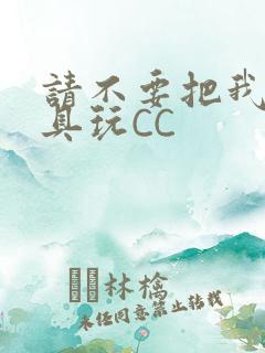 请不要把我当玩具玩CC