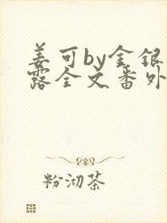 姜可by金银花露全文番外txt资源笔趣阁