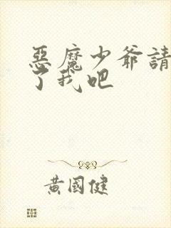 恶魔少爷请你饶了我吧