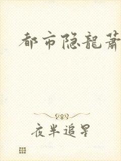 都市隐龙萧青帝