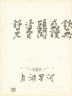 舒清顾盛钦小说免费阅读无弹窗