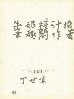 牛奶榨汁机po笔趣阁作者炖一碗汤