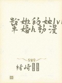 粉嫩的她1v1军婚h动漫