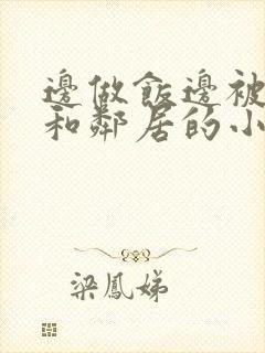 边做饭边被躁我和邻居的小说