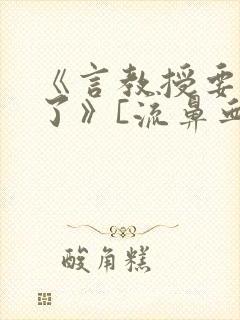 《言教授要撞坏了》[流鼻血]