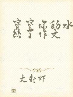 宝宝你的水都拉丝了作文