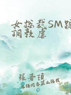 女总裁SM跪爬调教虐