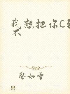 我想把你C到起不