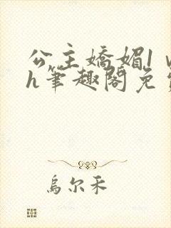 公主娇媚1ⅴ1h笔趣阁免费阅读