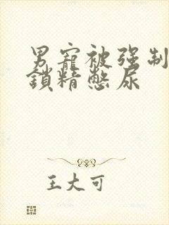 男宠被强制灌水锁精憋尿