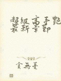 超级高手艳遇记最新章节