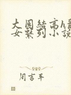 大团结高h乱亲女系列小说