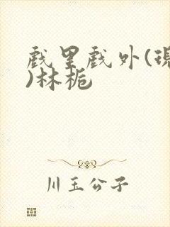 戏里戏外(现场)林栀