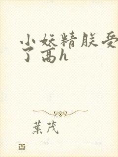 小妖精朕受不了了高h