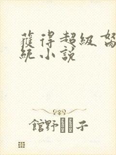 获得超级胬肉系统小说