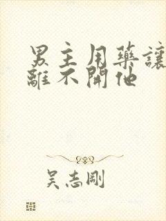 男主用药让女主离不开他