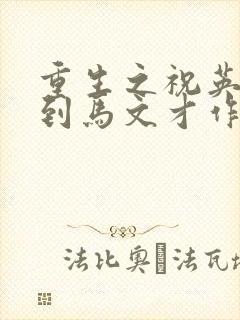 重生之祝英台遇到马文才作者问鹿