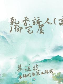 乳香诱人(高H)御宅屋