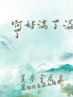 啊好满了溢出来了