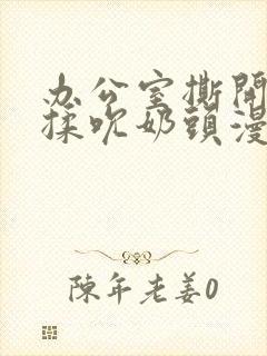 办公室撕开奶罩揉吮奶头漫画