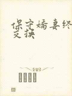 保守娇妻终于被交换