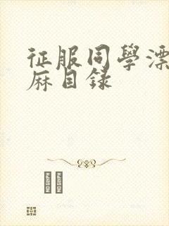 征服同学漂亮麻麻目录