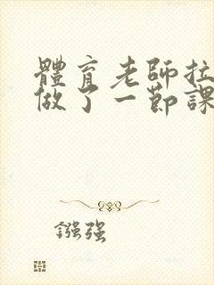 体育老师拉着我做了一节课