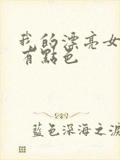 我的漂亮女上司有点色