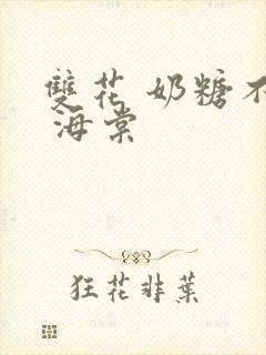 双花 奶糖不甜 海棠