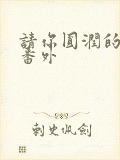 请你圆润的离开番外