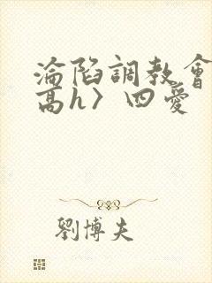 沦陷调教会所〈高h〉四爱