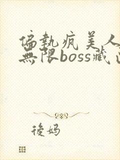 偏执疯美人玩哭无限boss藏匣