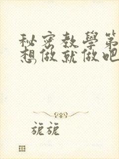 秘密教学第6话想做就做吧你懂的