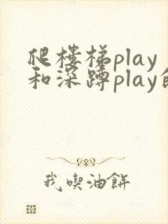 爬楼梯play和深蹲play的区别