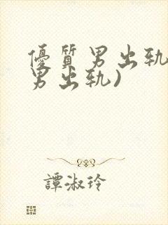 优质男出轨h(男出轨)