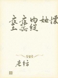 夜夜肉她怀孕h王蕊绽