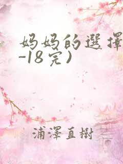 妈妈的选择(1-18完)