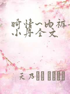 畸情~内裤奇缘小丹全文