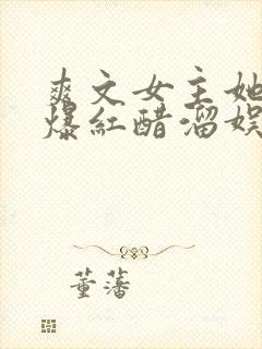 爽文女主她不想爆红醋溜娱乐圈